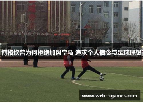 博格坎普为何拒绝加盟皇马 追求个人信念与足球理想