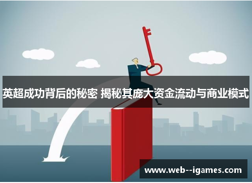 英超成功背后的秘密 揭秘其庞大资金流动与商业模式 英超成功背后的秘密 揭秘其庞大资金流动与商业模式