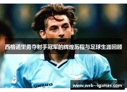 西格诺里勇夺射手冠军的辉煌历程与足球生涯回顾