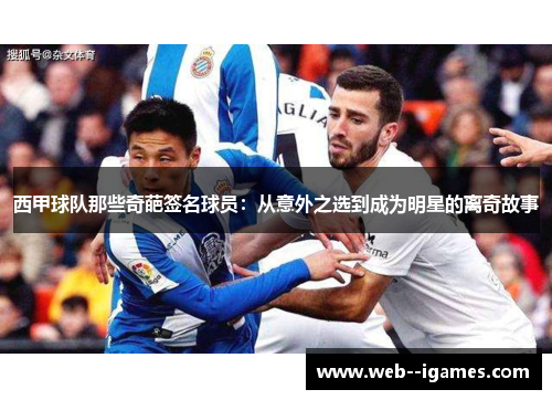 西甲球队那些奇葩签名球员：从意外之选到成为明星的离奇故事