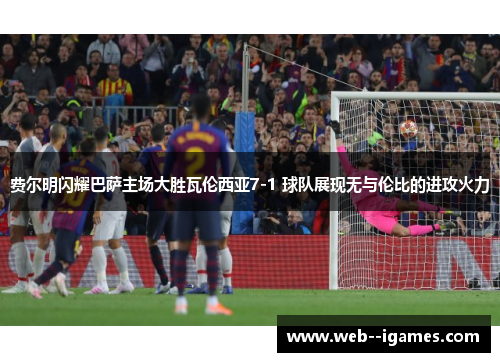 费尔明闪耀巴萨主场大胜瓦伦西亚7-1 球队展现无与伦比的进攻火力