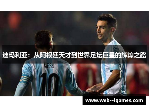 迪玛利亚：从阿根廷天才到世界足坛巨星的辉煌之路