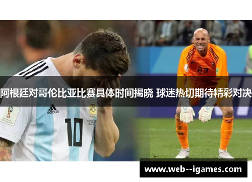 阿根廷对哥伦比亚比赛具体时间揭晓 球迷热切期待精彩对决