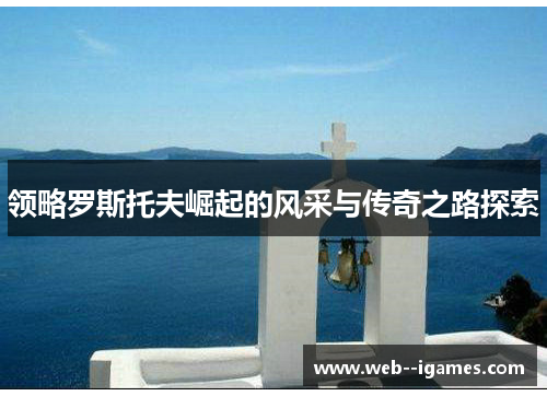 领略罗斯托夫崛起的风采与传奇之路探索 领略罗斯托夫崛起的风采与传奇之路探索