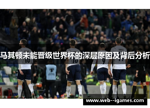 马其顿未能晋级世界杯的深层原因及背后分析 马其顿未能晋级世界杯的深层原因及背后分析