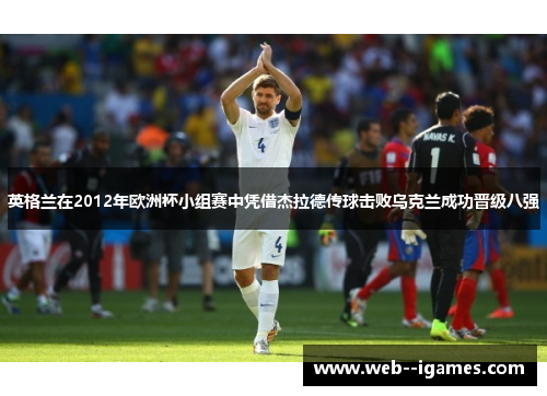 英格兰在2012年欧洲杯小组赛中凭借杰拉德传球击败乌克兰成功晋级八强 英格兰在2012年欧洲杯小组赛中凭借杰拉德传球击败乌克兰成功晋级八强