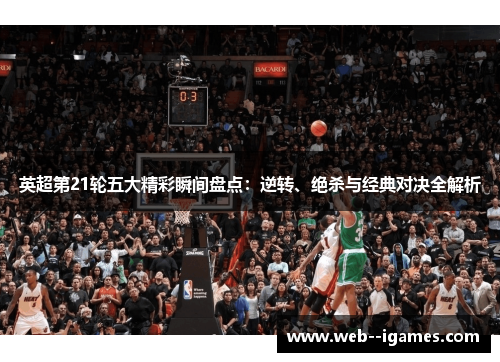 英超第21轮五大精彩瞬间盘点:逆转、绝杀与经典对决全解析 英超第21轮五大精彩瞬间盘点:逆转、绝杀与经典对决全解析