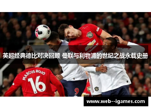 英超经典德比对决回顾 曼联与利物浦的世纪之战永载史册 英超经典德比对决回顾 曼联与利物浦的世纪之战永载史册