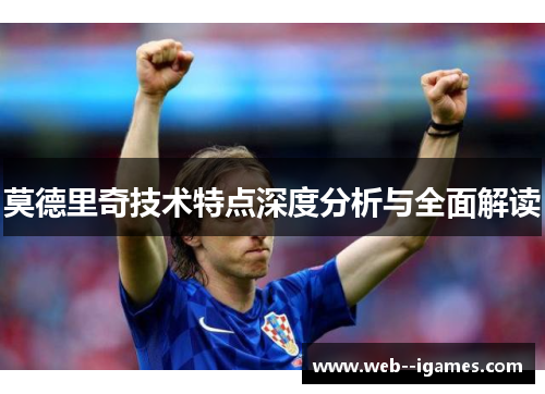 莫德里奇技术特点深度分析与全面解读