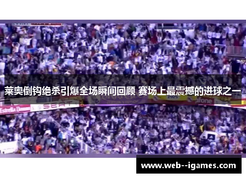 莱奥倒钩绝杀引爆全场瞬间回顾 赛场上最震撼的进球之一 莱奥倒钩绝杀引爆全场瞬间回顾 赛场上最震撼的进球之一