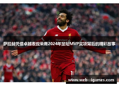 萨拉赫凭借卓越表现荣膺2024年足坛MVP奖项背后的精彩故事 萨拉赫凭借卓越表现荣膺2024年足坛MVP奖项背后的精彩故事