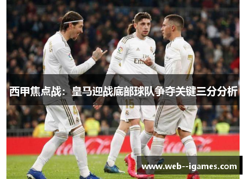 西甲焦点战:皇马迎战底部球队争夺关键三分分析 西甲焦点战:皇马迎战底部球队争夺关键三分分析