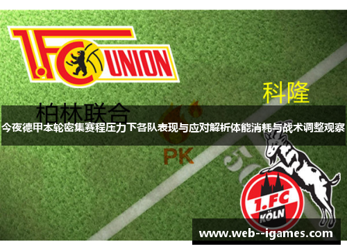 今夜德甲本轮密集赛程压力下各队表现与应对解析体能消耗与战术调整观察 今夜德甲本轮密集赛程压力下各队表现与应对解析体能消耗与战术调整观察