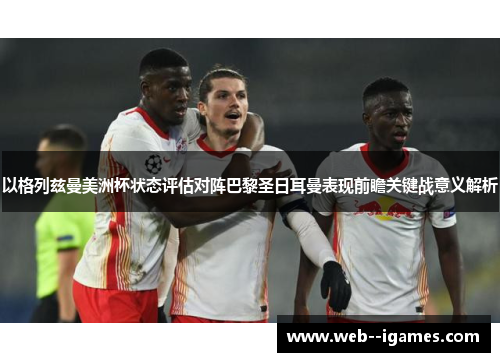 以格列兹曼美洲杯状态评估对阵巴黎圣日耳曼表现前瞻关键战意义解析 以格列兹曼美洲杯状态评估对阵巴黎圣日耳曼表现前瞻关键战意义解析