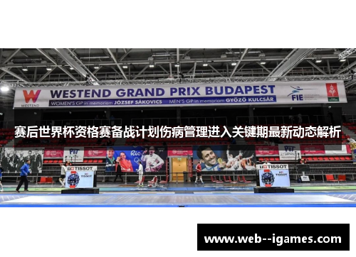 赛后世界杯资格赛备战计划伤病管理进入关键期最新动态解析 赛后世界杯资格赛备战计划伤病管理进入关键期最新动态解析