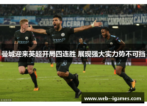 曼城迎来英超开局四连胜 展现强大实力势不可挡 曼城迎来英超开局四连胜 展现强大实力势不可挡