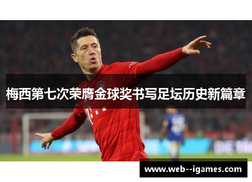 梅西第七次荣膺金球奖书写足坛历史新篇章