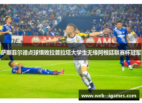萨斯菲尔德点球惜败拉普拉塔大学生无缘阿根廷联赛杯冠军 萨斯菲尔德点球惜败拉普拉塔大学生无缘阿根廷联赛杯冠军