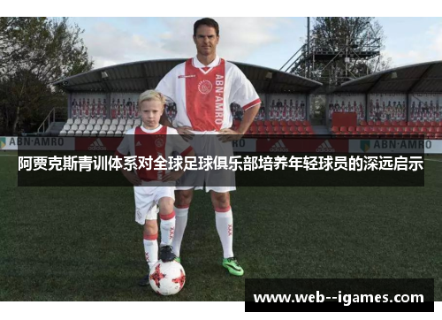 阿贾克斯青训体系对全球足球俱乐部培养年轻球员的深远启示