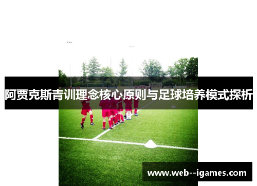 阿贾克斯青训理念核心原则与足球培养模式探析 阿贾克斯青训理念核心原则与足球培养模式探析