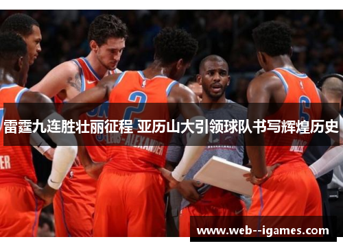 雷霆九连胜壮丽征程 亚历山大引领球队书写辉煌历史 雷霆九连胜壮丽征程 亚历山大引领球队书写辉煌历史