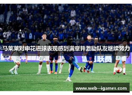 马莱莱对申花进球表现感到满意并激励队友继续努力