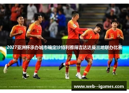 2027亚洲杯承办城市确定沙特利雅得吉达达曼三地联办比赛