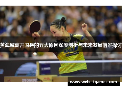 黄海诚离开国乒的五大原因深度剖析与未来发展前景探讨 黄海诚离开国乒的五大原因深度剖析与未来发展前景探讨