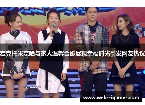 麦克托米奈晒与家人温馨合影展现幸福时光引发网友热议 麦克托米奈晒与家人温馨合影展现幸福时光引发网友热议