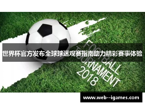 世界杯官方发布全球球迷观赛指南助力精彩赛事体验
