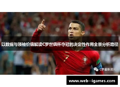 以数据与领袖价值解读C罗世俱杯夺冠的决定性作用全景分析路径