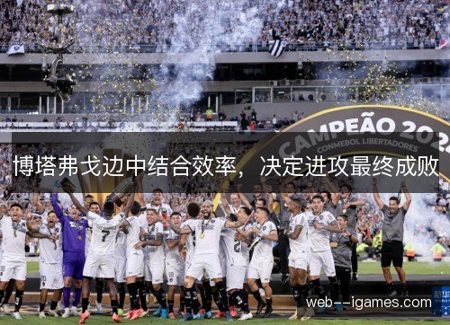 博塔弗戈边中结合效率，决定进攻最终成败