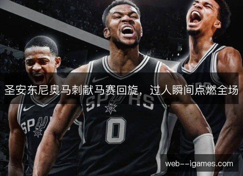 圣安东尼奥马刺献马赛回旋，过人瞬间点燃全场