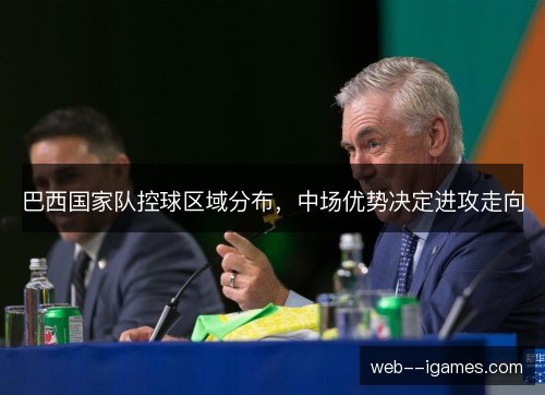 巴西国家队控球区域分布，中场优势决定进攻走向